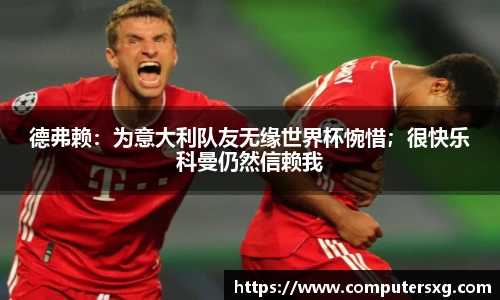 德弗赖：为意大利队友无缘世界杯惋惜；很快乐科曼仍然信赖我
